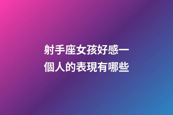 射手座女孩好感一個人的表現有哪些-第1張-星座運勢-玄機派
