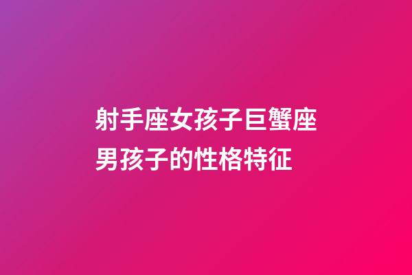 射手座女孩子巨蟹座男孩子的性格特征-第1張-星座運勢-玄機派