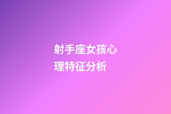 射手座女孩心理特征分析-第1張-星座運(yùn)勢(shì)-玄機(jī)派