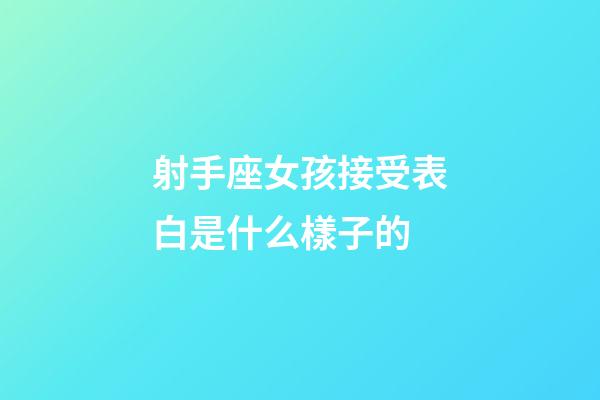 射手座女孩接受表白是什么樣子的-第1張-星座運勢-玄機派