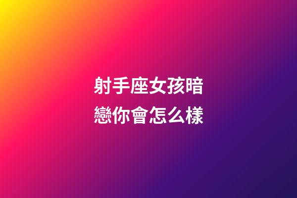 射手座女孩暗戀你會怎么樣-第1張-星座運勢-玄機派