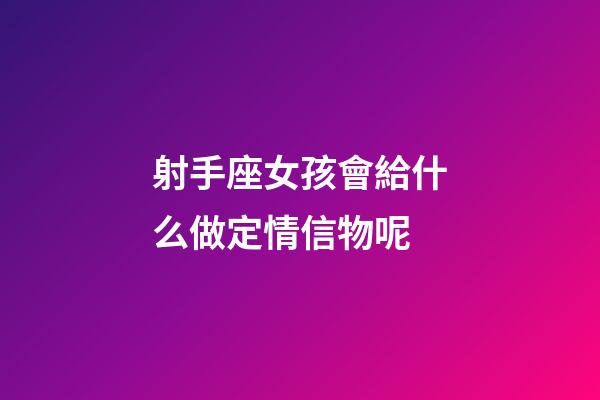 射手座女孩會給什么做定情信物呢-第1張-星座運勢-玄機派
