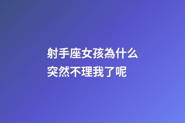 射手座女孩為什么突然不理我了呢-第1張-星座運勢-玄機派