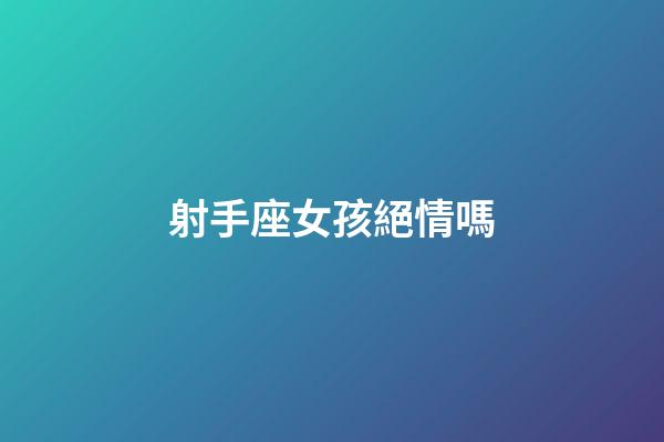 射手座女孩絕情嗎-第1張-星座運勢-玄機派
