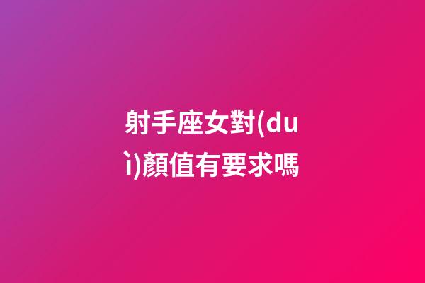 射手座女對(duì)顏值有要求嗎-第1張-星座運(yùn)勢(shì)-玄機(jī)派