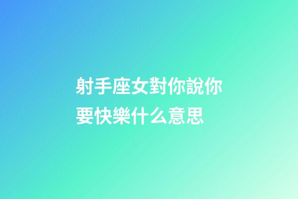 射手座女對你說你要快樂什么意思-第1張-星座運勢-玄機派