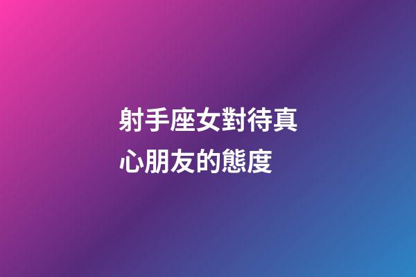 射手座女對待真心朋友的態度-第1張-星座運勢-玄機派