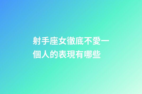射手座女徹底不愛一個人的表現有哪些-第1張-星座運勢-玄機派