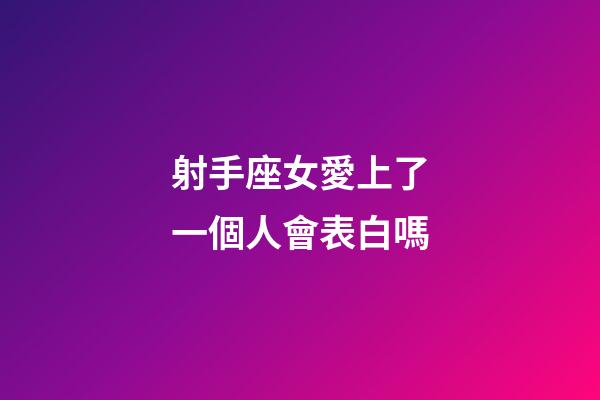 射手座女愛上了一個人會表白嗎-第1張-星座運勢-玄機派