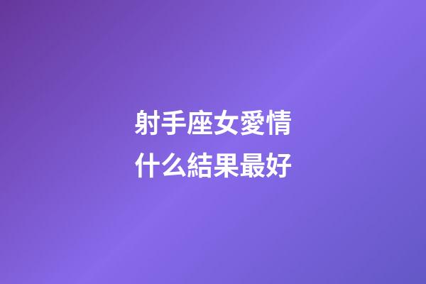 射手座女愛情什么結果最好-第1張-星座運勢-玄機派