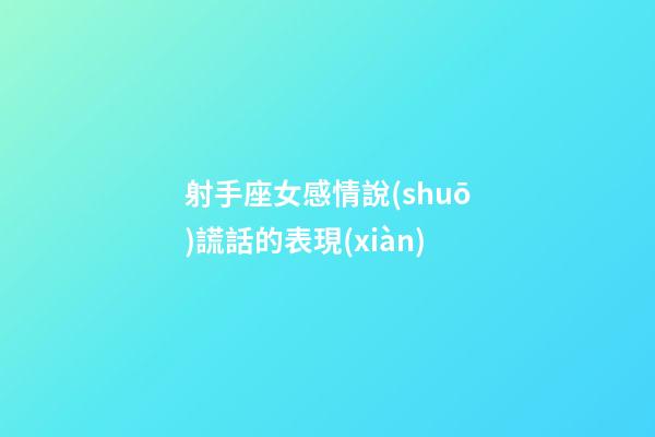 射手座女感情說(shuō)謊話的表現(xiàn)