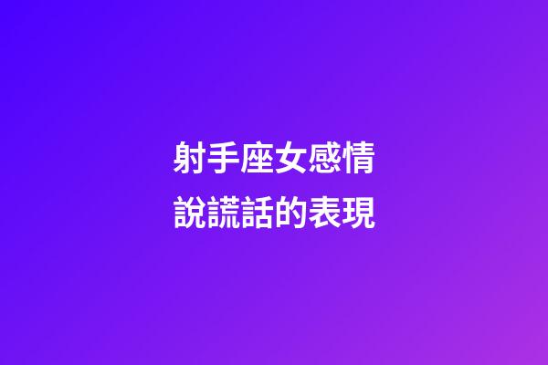 射手座女感情說謊話的表現-第1張-星座運勢-玄機派