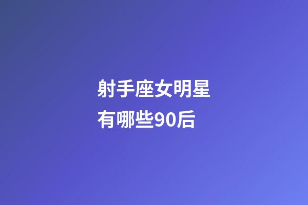 射手座女明星有哪些90后