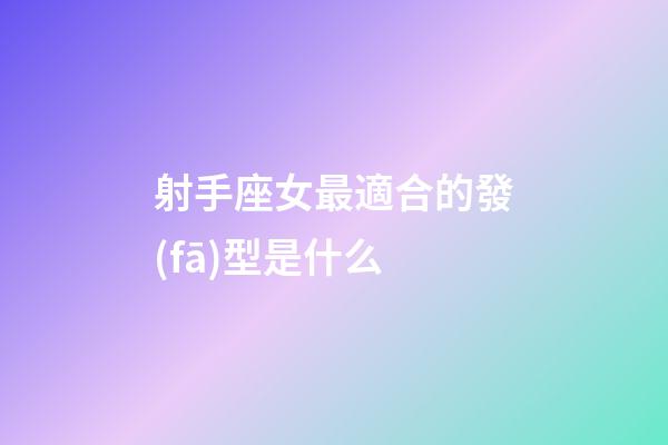 射手座女最適合的發(fā)型是什么-第1張-星座運(yùn)勢(shì)-玄機(jī)派