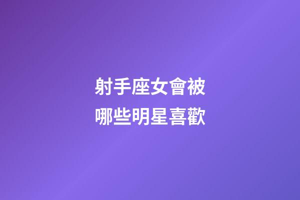 射手座女會被哪些明星喜歡-第1張-星座運勢-玄機派