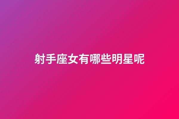 射手座女有哪些明星呢-第1張-星座運(yùn)勢(shì)-玄機(jī)派