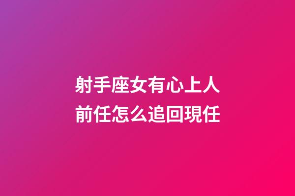 射手座女有心上人前任怎么追回現任-第1張-星座運勢-玄機派