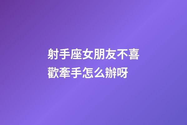 射手座女朋友不喜歡牽手怎么辦呀-第1張-星座運(yùn)勢-玄機(jī)派