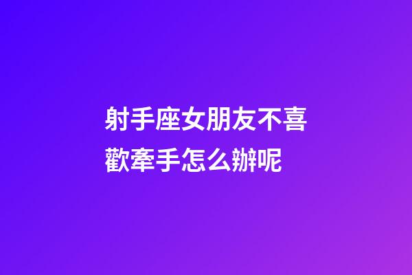 射手座女朋友不喜歡牽手怎么辦呢-第1張-星座運勢-玄機派