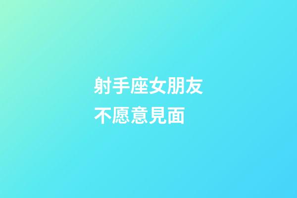 射手座女朋友不愿意見面-第1張-星座運勢-玄機派