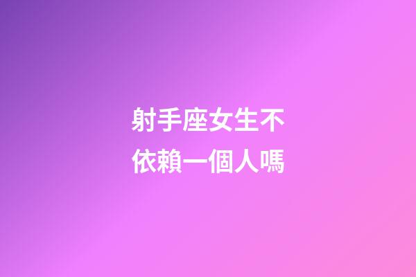 射手座女生不依賴一個人嗎-第1張-星座運勢-玄機派