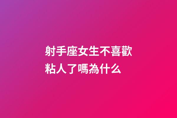 射手座女生不喜歡粘人了嗎為什么-第1張-星座運勢-玄機派