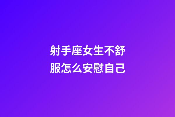 射手座女生不舒服怎么安慰自己-第1張-星座運勢-玄機派