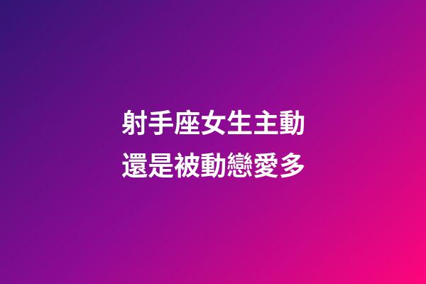 射手座女生主動還是被動戀愛多-第1張-星座運勢-玄機派
