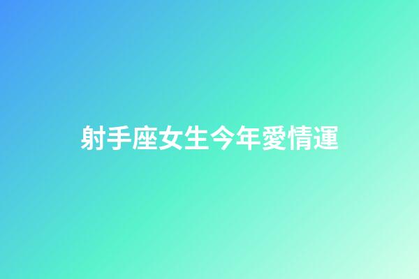 射手座女生今年愛情運-第1張-星座運勢-玄機派