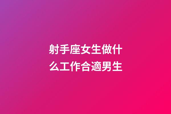 射手座女生做什么工作合適男生-第1張-星座運勢-玄機派