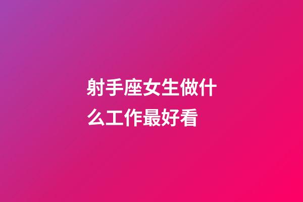 射手座女生做什么工作最好看-第1張-星座運勢-玄機派