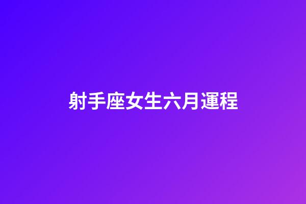 射手座女生六月運程-第1張-星座運勢-玄機派