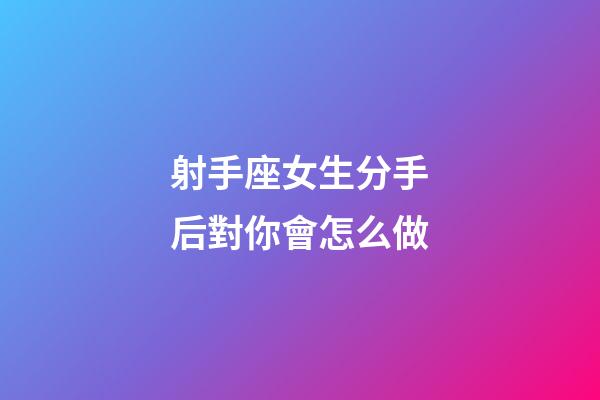 射手座女生分手后對你會怎么做-第1張-星座運勢-玄機派