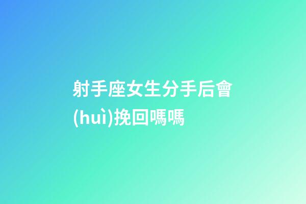 射手座女生分手后會(huì)挽回嗎嗎-第1張-星座運(yùn)勢-玄機(jī)派