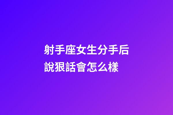射手座女生分手后說狠話會怎么樣-第1張-星座運勢-玄機派