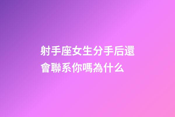 射手座女生分手后還會聯系你嗎為什么-第1張-星座運勢-玄機派