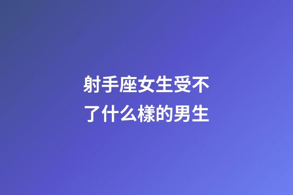 射手座女生受不了什么樣的男生-第1張-星座運(yùn)勢(shì)-玄機(jī)派