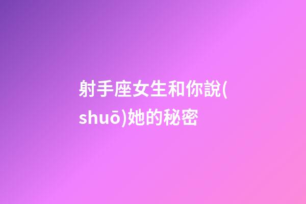 射手座女生和你說(shuō)她的秘密-第1張-星座運(yùn)勢(shì)-玄機(jī)派