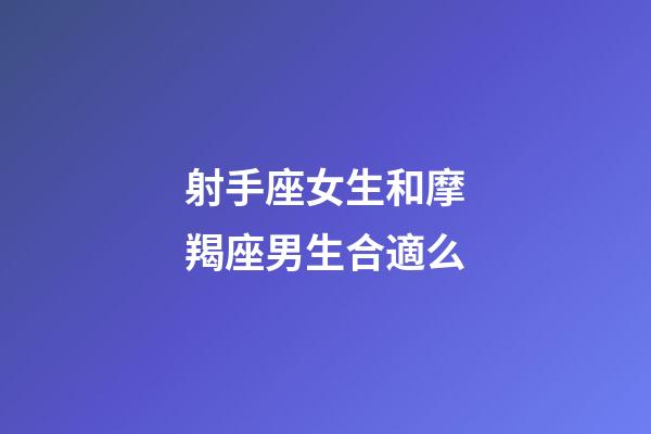 射手座女生和摩羯座男生合適么-第1張-星座運勢-玄機派