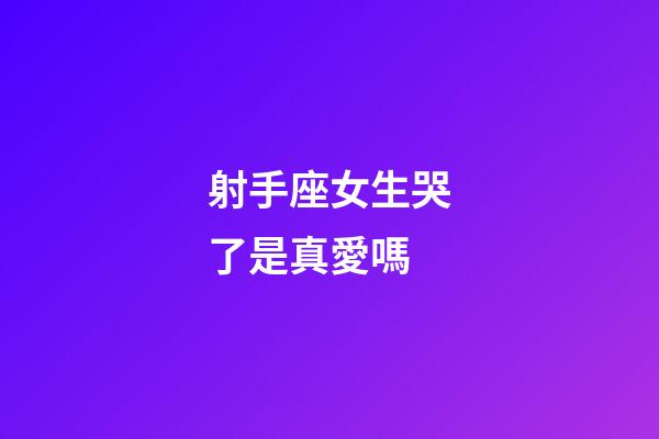 射手座女生哭了是真愛嗎-第1張-星座運勢-玄機派