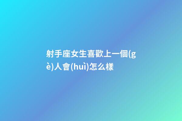 射手座女生喜歡上一個(gè)人會(huì)怎么樣-第1張-星座運(yùn)勢(shì)-玄機(jī)派