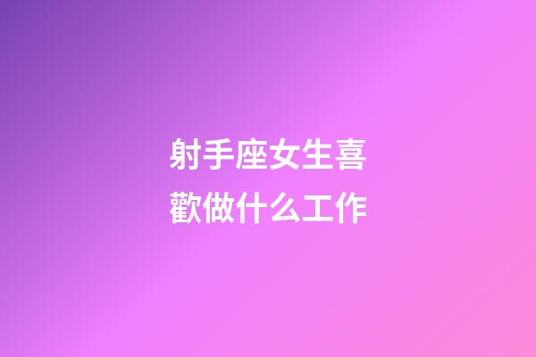 射手座女生喜歡做什么工作-第1張-星座運勢-玄機派