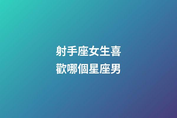 射手座女生喜歡哪個星座男-第1張-星座運勢-玄機派