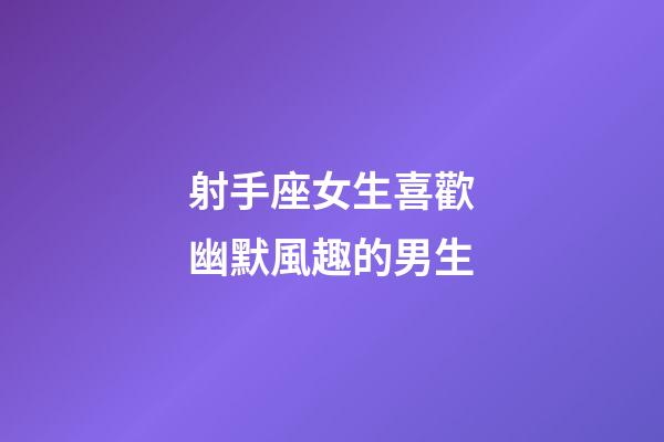 射手座女生喜歡幽默風趣的男生-第1張-星座運勢-玄機派