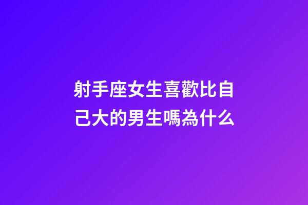 射手座女生喜歡比自己大的男生嗎為什么-第1張-星座運勢-玄機派