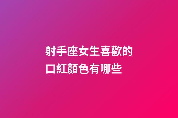 射手座女生喜歡的口紅顏色有哪些-第1張-星座運勢-玄機派