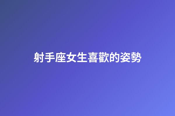 射手座女生喜歡的姿勢-第1張-星座運勢-玄機派