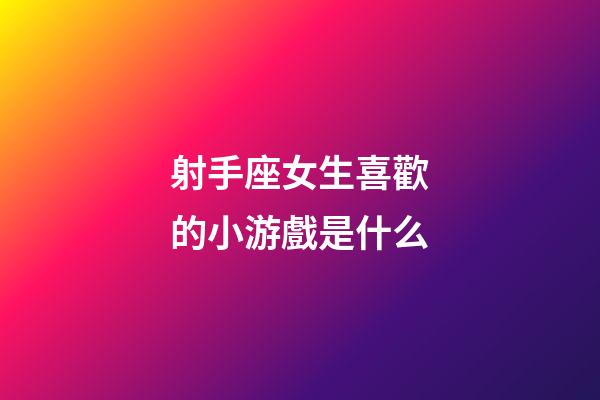 射手座女生喜歡的小游戲是什么
