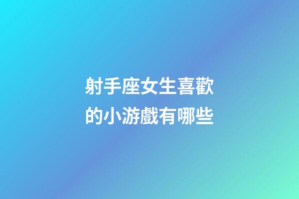 射手座女生喜歡的小游戲有哪些