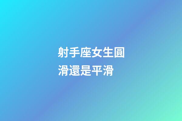 射手座女生圓滑還是平滑